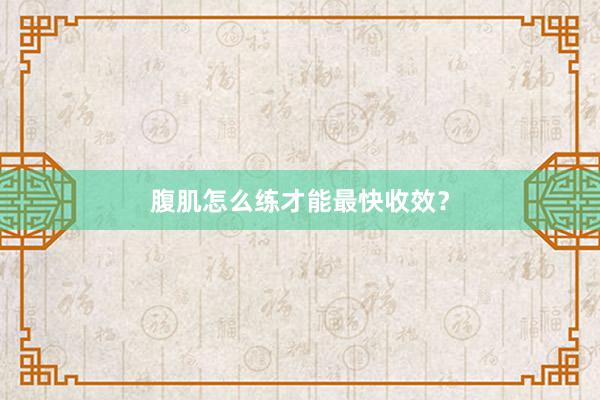 腹肌怎么练才能最快收效?