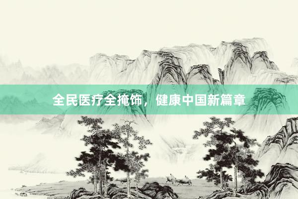 全民医疗全掩饰，健康中国新篇章