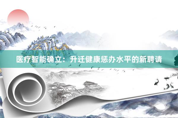 医疗智能确立：升迁健康惩办水平的新聘请
