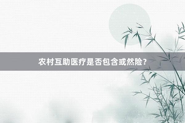 农村互助医疗是否包含或然险？