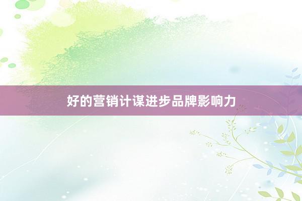 好的营销计谋进步品牌影响力
